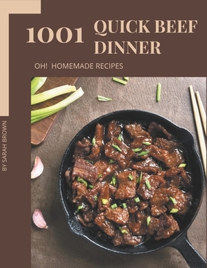 Oh! 1001 Homemade Quick Beef Dinner Recipes: A Homemade Quick Beef Dinner Cookbook You Will Love by Sarah Brown