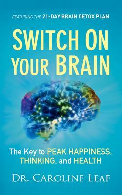 Switch on Your Brain: The Key to Peak Happiness, Thinking, and Health by Caroline Leaf