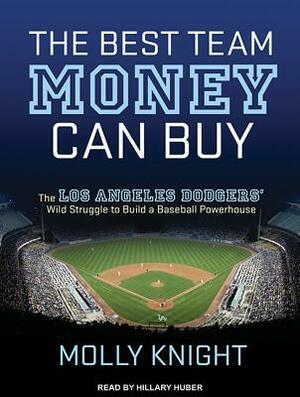 The Best Team Money Can Buy: The Los Angeles Dodgers� Wild Struggle to Build a Baseball Powerhouse by Molly Knight, Hillary Huber