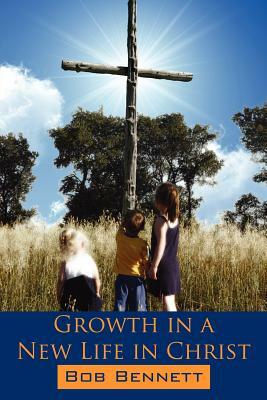 Growth in a New Life in Christ by Bob Bennett