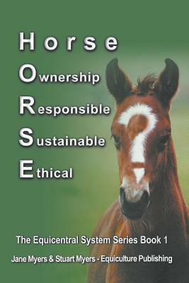 Horse Ownership Responsible Sustainable Ethical: The Equicentral System Series Book 1 by Stuart Myers, Jane Myers