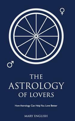 The Astrology of Lovers: How Astrology Can Help You Love Better by Mary English