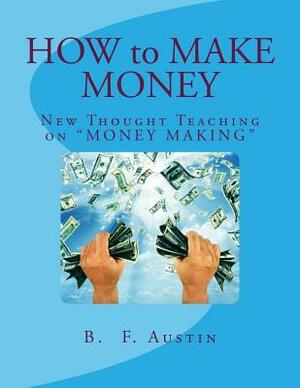 How to Make Money: New Thought Teaching on "MONEY MAKING" by B. F. Austin