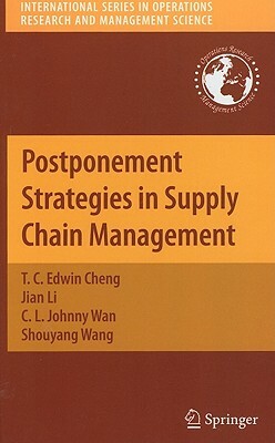 Postponement Strategies in Supply Chain Management by Jian Li, T. C. Edwin Cheng, C. L. Johnny Wan