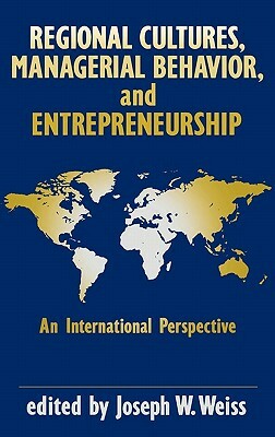 Regional Cultures, Managerial Behavior, and Entrepreneurship: An International Perspective by Joseph W. Weiss