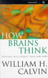 How Brains Think: Evolving Intelligence, Then And Now by William H. Calvin