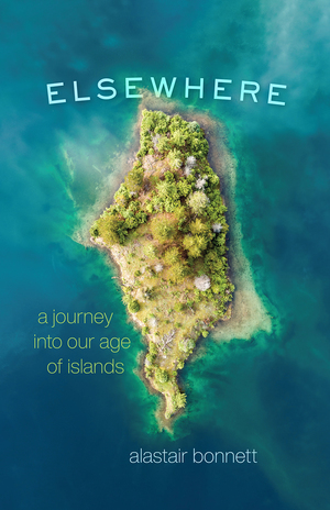 Elsewhere: A Journey into Our Age of Islands by Alastair Bonnett