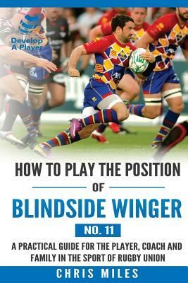 How to play the position of Blindside Winger (No. 11): A practical guide for the player, coach and family in the sport of rugby union by Chris Miles