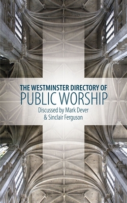 The Westminster Directory of Public Worship by Sinclair B. Ferguson, Mark Dever