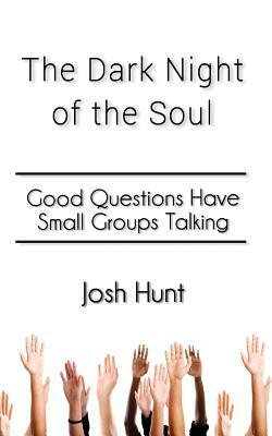 The Dark Night of the Soul: Good Questions Have Small Groups Talking by Josh Hunt