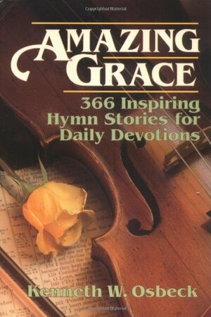 Amazing Grace: 366 Hymn Stories for Daily Devotions by Kenneth W. Osbeck