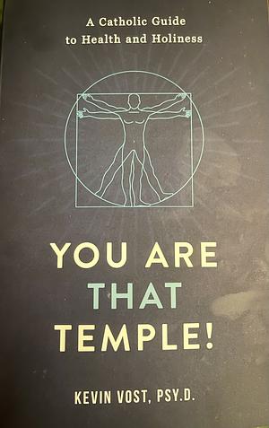 You Are That Temple!: A Catholic Guide to Health and Holiness by Kevin Vost