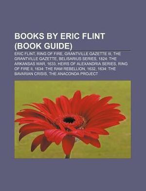 Books by Eric Flint (Book Guide): Eric Flint, Ring of Fire, Grantville Gazette III, the Grantville Gazette, Belisarius Series by Books LLC