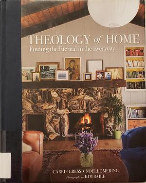 Theology of Home: Finding the Eternal in the Everyday by Noelle Mering, Carrie Gress