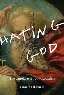 Hating God: The Untold Story of Misotheism by Bernard Schweizer