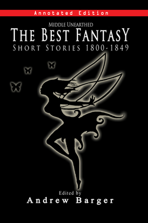 Middle Unearthed: The Best Fantasy Short Stories 1800-1849 by Elizabeth Fries Ellet, Charles Dickens, Washington Irving, Andrew Barger, Wilhelm Hauff, Mary Wollstonecraft Shelley, George Soane, Joseph Holt Ingraham