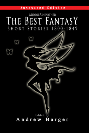 Middle Unearthed: The Best Fantasy Short Stories 1800-1849 by Elizabeth Fries Ellet, Charles Dickens, Washington Irving, Andrew Barger, Wilhelm Hauff, Mary Shelley, George Soane, Joseph Holt Ingraham