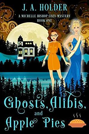 Ghosts, Alibis, and Apple Pies by J.A. Holder