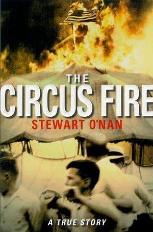 The Circus Fire: A True Story by Stewart O'Nan, Stewart O'Nan