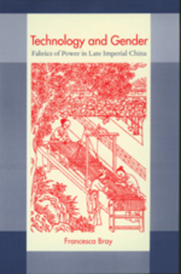 Technology and Gender: Fabrics of Power in Late Imperial China by Francesca Bray