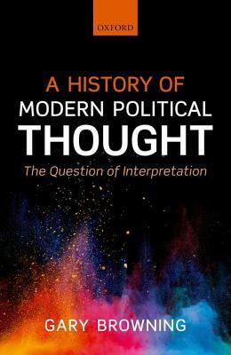 A History of Modern Political Thought: The Question of Interpretation by Gary Browning