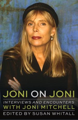 Joni on Joni: Interviews and Encounters with Joni Mitchell by Susan Whitall