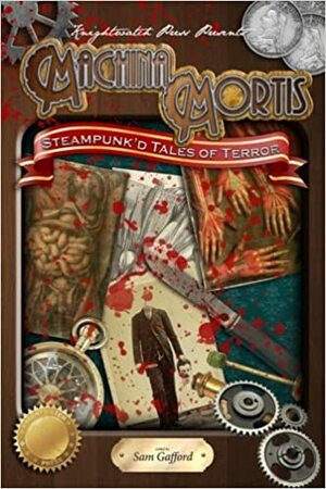 Machina Mortis: Steampunk'd Tales of Terror by Sam Gafford, Scott M. Baker, Theresa Derwin, A.J. Sikes, Aaron Sikes, Travis I. Sivart