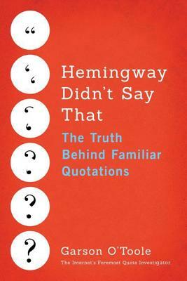 Hemingway Didn't Say That: The Truth Behind Familiar Quotations by Garson O'Toole