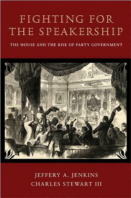 Fighting for the Speakership: The House and the Rise of Party Government by Charles Stewart, Jeffery A. Jenkins