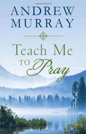 Teach Me to Pray: Lightly-Updated Devotional Readings from the Works of Andrew Murray by Andrew Murray