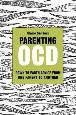 Parenting Ocd: Down to Earth Advice from One Parent to Another by Claire Sanders