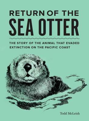 Return of the Sea Otter: The Story of the Animal That Evaded Extinction on the Pacific Coast by Todd McLeish