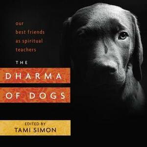 The Dharma of Dogs: Our Best Friends as Spiritual Teachers by Tami Simon