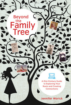 Beyond the Family Tree: A 21st-Century Guide to Exploring Your Roots and Creating Connections by Jennifer Worick
