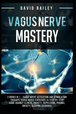Vagus Nerve Mastery: 2 Books in 1 - Vagus Nerve Activation And Stimulation Theraphy+Vagus Nerve Exercises (A Step By Step Guide Against Ill by David Bailey