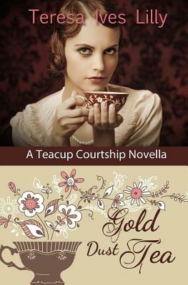Gold Dust Tea: A Teacup Courtship Novella by Teresa Ives Lilly