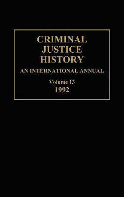 Criminal Justice History: An International Annual; Volume 13, 1992 by 