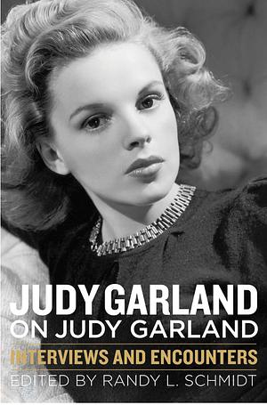 Judy Garland on Judy Garland: Interviews and Encounters by Randy L. Schmidt