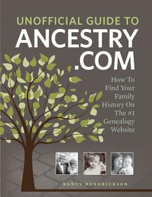 Unofficial Guide to Ancestry.com: How to Find Your Family History on the No. 1 Genealogy Website by Nancy Hendrickson