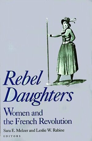 Rebel Daughters: Women and the French Revolution (University of California Humanities Research Institute Series) by Leslie W. Rabine