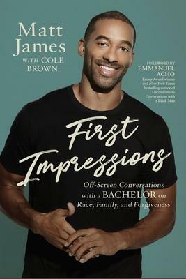 First Impressions: Off Screen Conversations with a Bachelor on Race, Family, and Forgiveness by Matthew James, Cole Brown