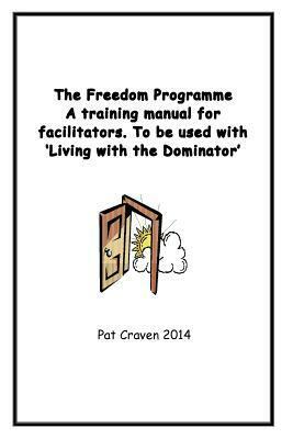 The Freedom Programme: A Training Manual for Facilitators.: To be used with the book, Living with the Dominator. by Pat Craven