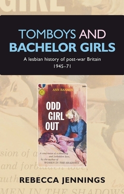 Tomboys and Bachelor Girls: A Lesbian History of Post-War Britain 1945-71 by Rebecca Jennings