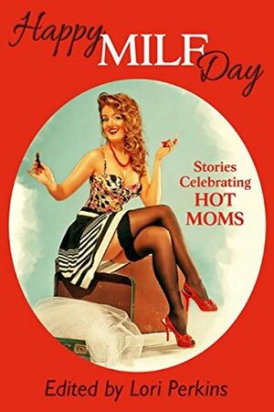 Happy MILF Day: Stories Celebrating Hot Moms by Lori Perkins