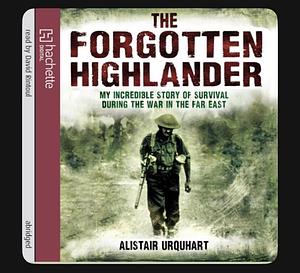 The Forgotten Highlander: My Incredible Story of Survival During the War in the Far East by Alistair Urquhart