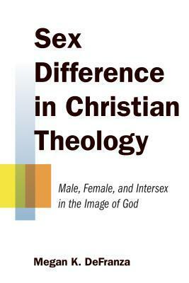 Sex Difference in Christian Theology: Male, Female, and Intersex in the Image of God by Megan K. Defranza