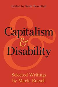 Capitalism and Disability: Selected Writings by Marta Russell by Marta Russell, Keith Rosenthal