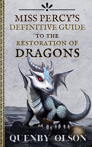 Miss Percy's Definitive Guide to the Restoration of Dragons by Quenby Olson, Quenby Olson