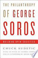 The Philanthropy of George Soros: Building Open Societies by Chuck Sudetic