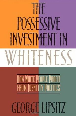 The Possessive Investment in Whiteness: How White People Profit from Identity Politics by George Lipsitz